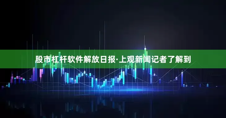 股市杠杆软件解放日报·上观新闻记者了解到
