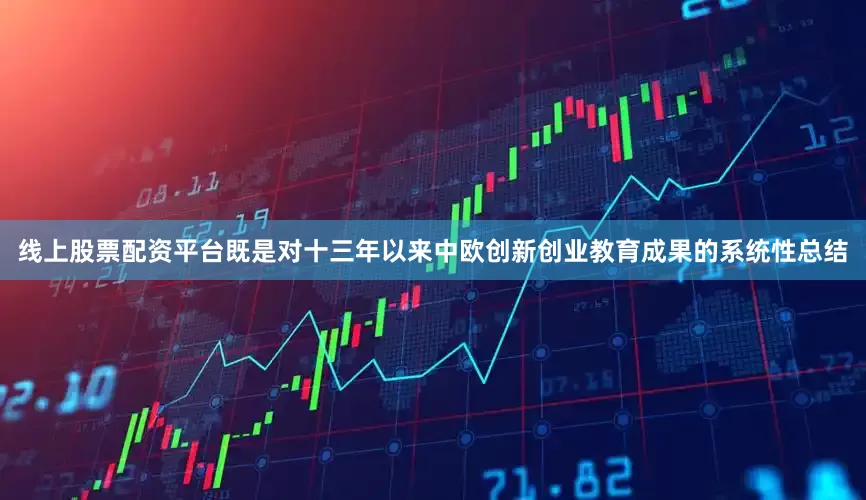 线上股票配资平台既是对十三年以来中欧创新创业教育成果的系统性总结