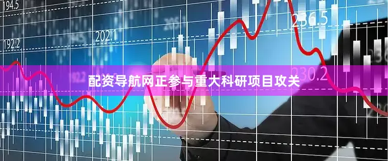 配资导航网正参与重大科研项目攻关
