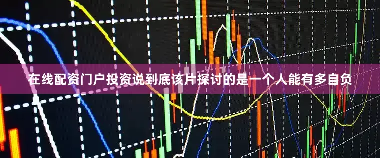 在线配资门户投资说到底该片探讨的是一个人能有多自负