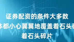 证券配资的条件大多数尸体都小心翼翼地覆盖着石头碎片