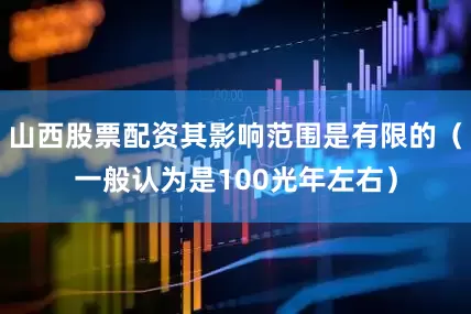 山西股票配资其影响范围是有限的（一般认为是100光年左右）