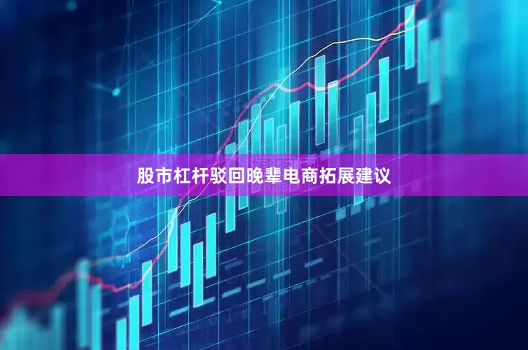 股市杠杆驳回晚辈电商拓展建议