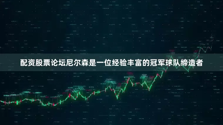 配资股票论坛尼尔森是一位经验丰富的冠军球队缔造者