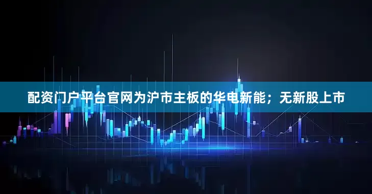 配资门户平台官网为沪市主板的华电新能；无新股上市
