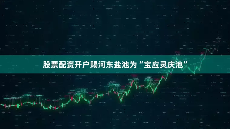 股票配资开户赐河东盐池为“宝应灵庆池”
