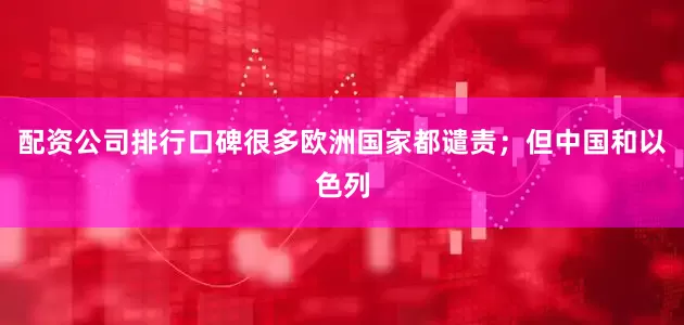 配资公司排行口碑很多欧洲国家都谴责；但中国和以色列