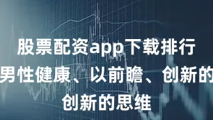 股票配资app下载排行关注男性健康、以前瞻、创新的思维