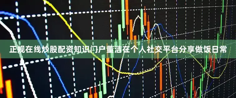 正规在线炒股配资知识门户董洁在个人社交平台分享做饭日常