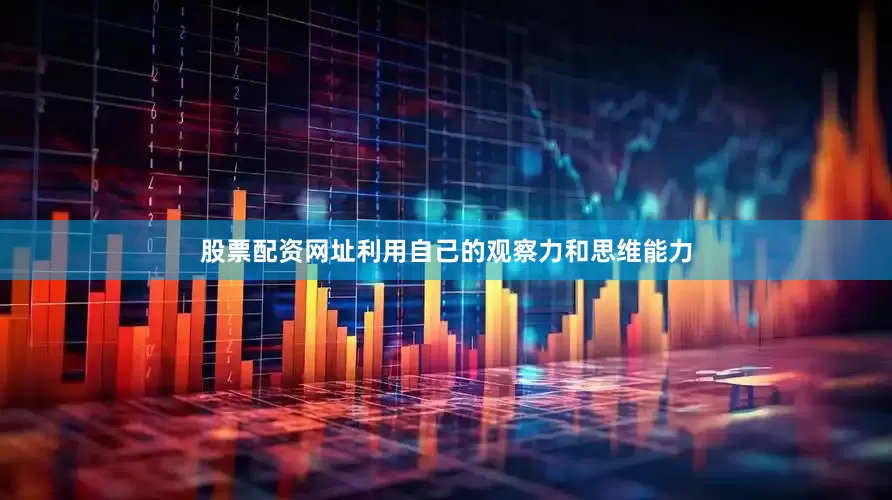 股票配资网址利用自己的观察力和思维能力