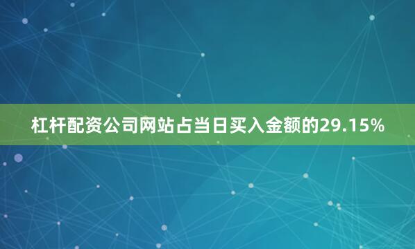 杠杆配资公司网站占当日买入金额的29.15%