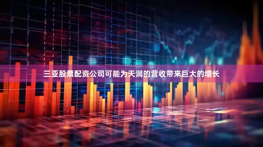 三亚股票配资公司可能为天润的营收带来巨大的增长