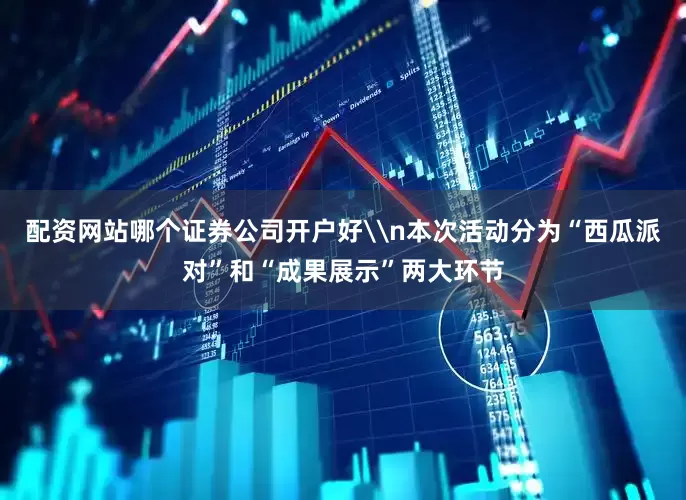 配资网站哪个证券公司开户好\n本次活动分为“西瓜派对”和“成果展示”两大环节