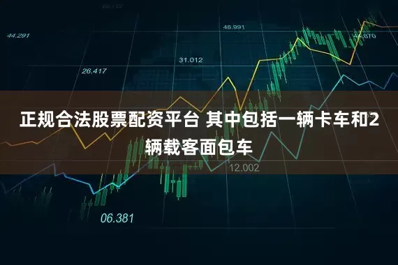 正规合法股票配资平台 其中包括一辆卡车和2辆载客面包车