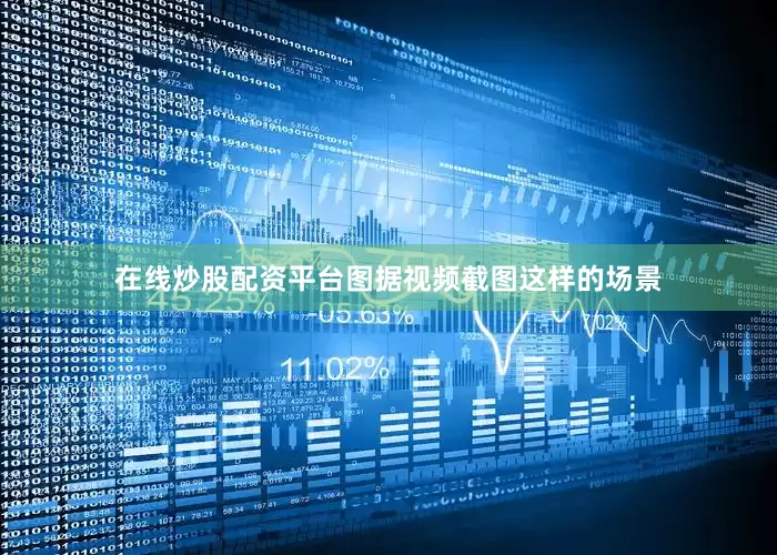 在线炒股配资平台图据视频截图这样的场景