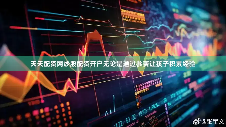 天天配资网炒股配资开户无论是通过参赛让孩子积累经验