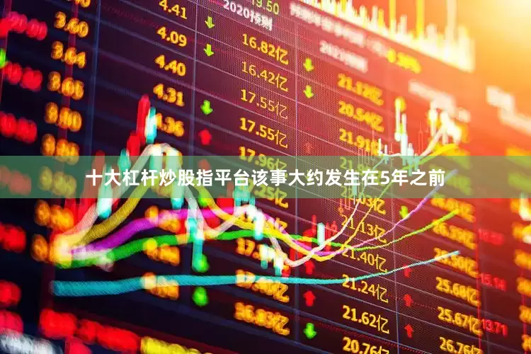 十大杠杆炒股指平台该事大约发生在5年之前