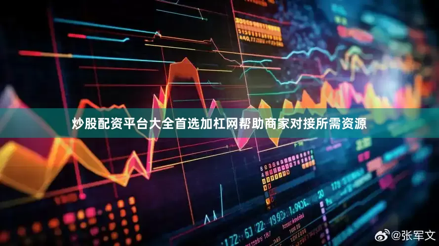 炒股配资平台大全首选加杠网帮助商家对接所需资源