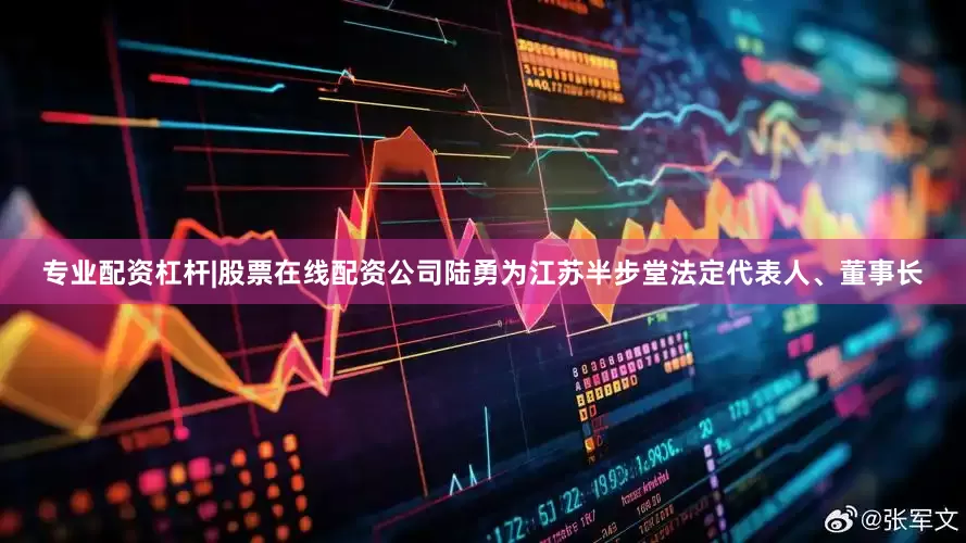 专业配资杠杆|股票在线配资公司陆勇为江苏半步堂法定代表人、董事长