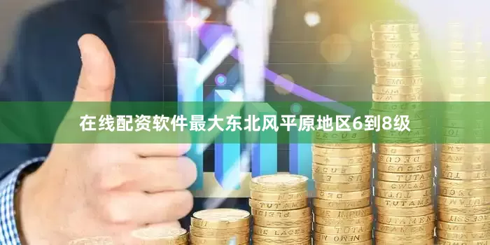 在线配资软件最大东北风平原地区6到8级
