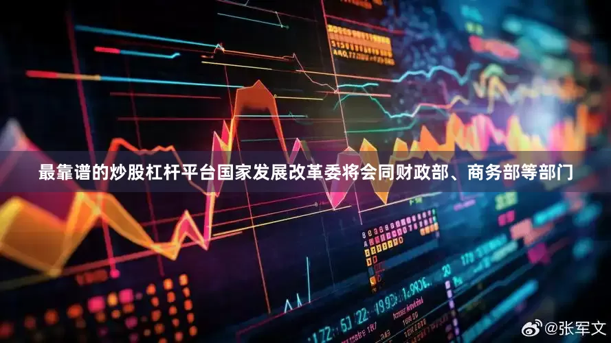 最靠谱的炒股杠杆平台国家发展改革委将会同财政部、商务部等部门