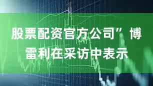 股票配资官方公司” 博雷利在采访中表示