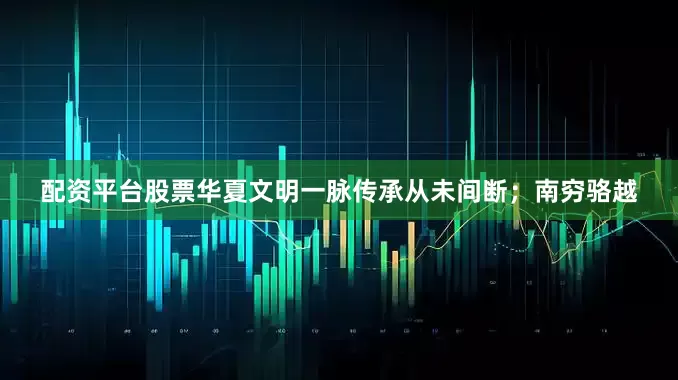 配资平台股票华夏文明一脉传承从未间断；南穷骆越