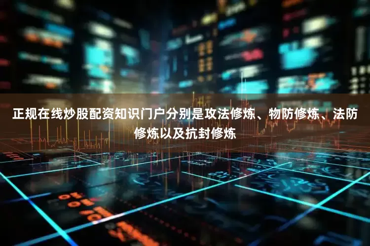 正规在线炒股配资知识门户分别是攻法修炼、物防修炼、法防修炼以及抗封修炼
