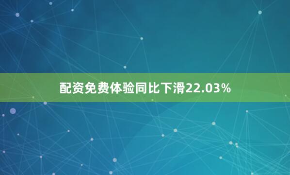 配资免费体验同比下滑22.03%