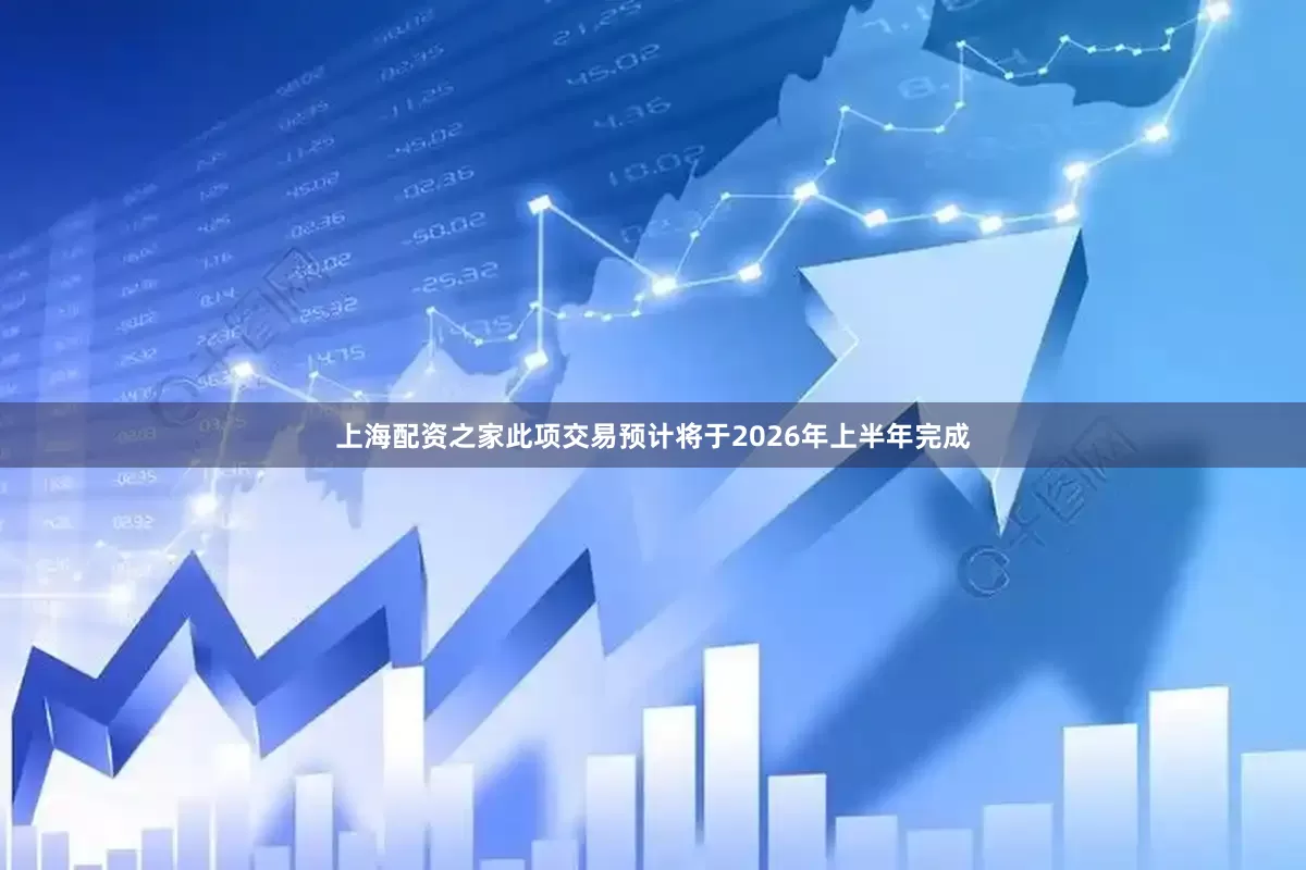 上海配资之家此项交易预计将于2026年上半年完成
