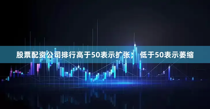 股票配资公司排行　　高于50表示扩张； 低于50表示萎缩