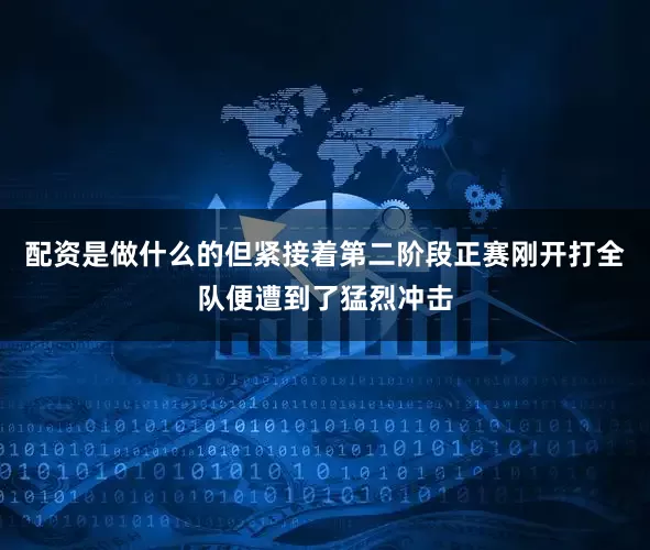 配资是做什么的但紧接着第二阶段正赛刚开打全队便遭到了猛烈冲击