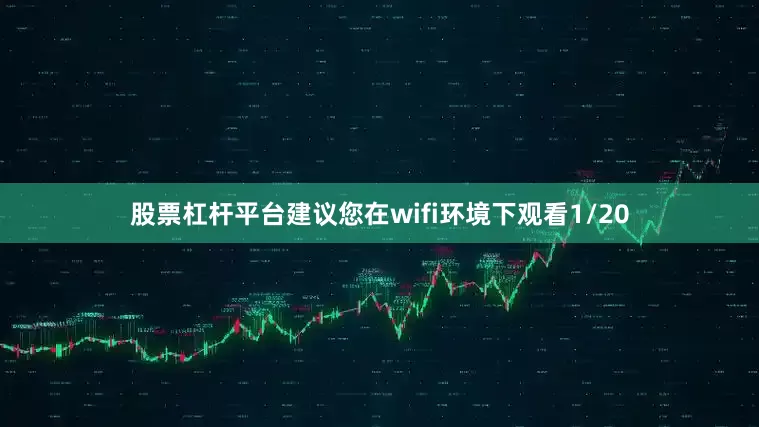 股票杠杆平台建议您在wifi环境下观看1/20