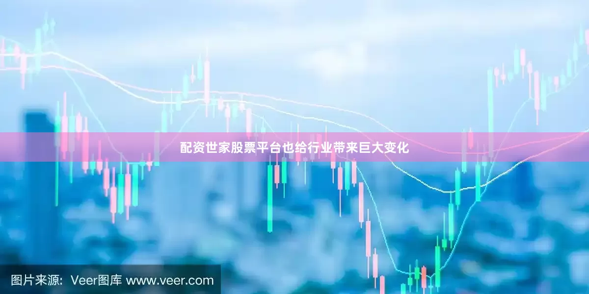 配资世家股票平台也给行业带来巨大变化