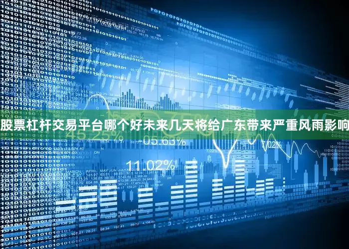 股票杠杆交易平台哪个好未来几天将给广东带来严重风雨影响
