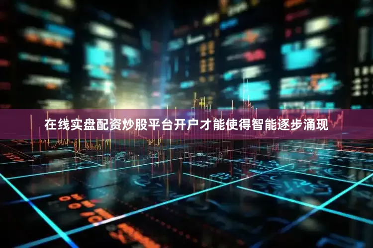 在线实盘配资炒股平台开户才能使得智能逐步涌现