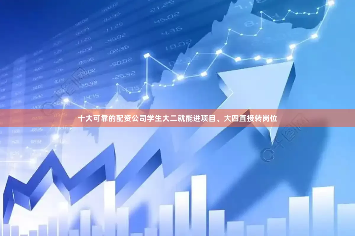 十大可靠的配资公司学生大二就能进项目、大四直接转岗位