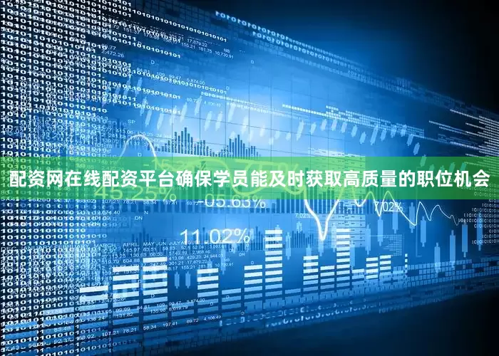 配资网在线配资平台确保学员能及时获取高质量的职位机会