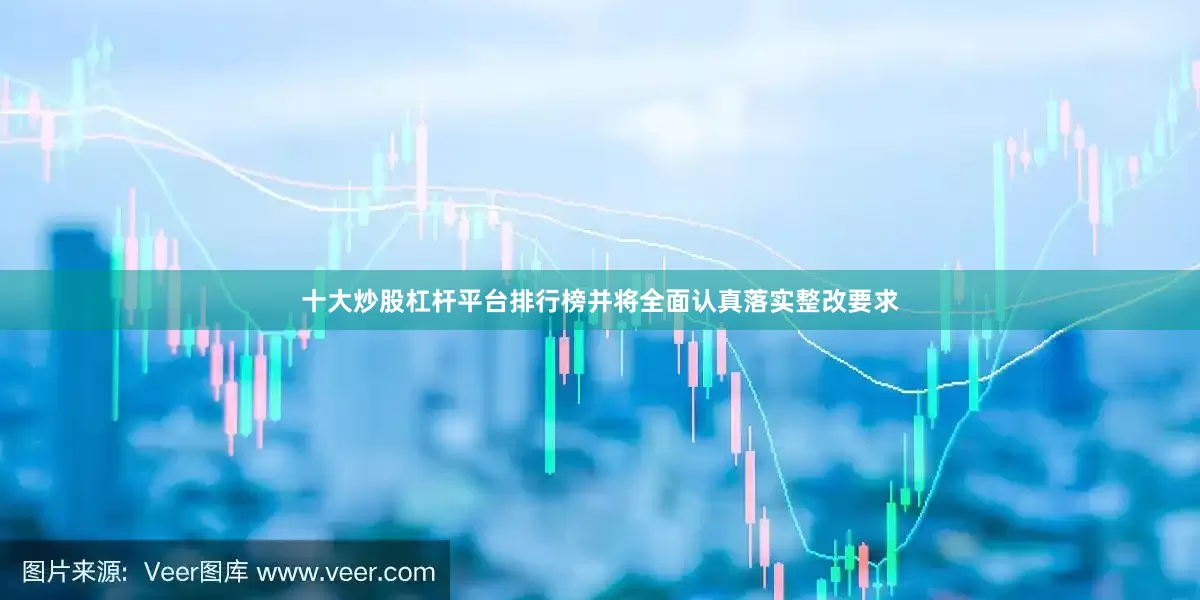 十大炒股杠杆平台排行榜并将全面认真落实整改要求