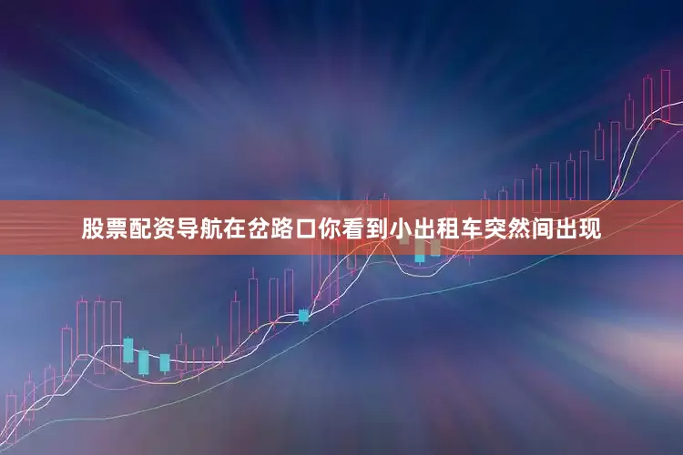 股票配资导航在岔路口你看到小出租车突然间出现