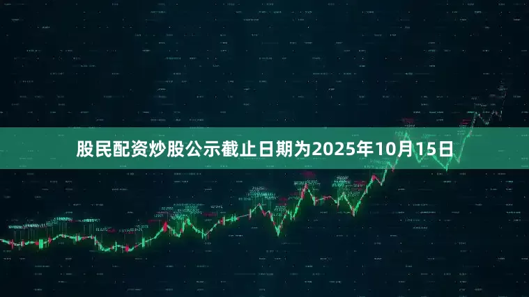 股民配资炒股公示截止日期为2025年10月15日