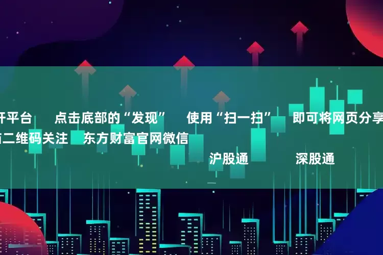 股票10倍杠杆平台      点击底部的“发现”     使用“扫一扫”     即可将网页分享至朋友圈                            扫描二维码关注    东方财富官网微信                                                                        沪股通             深股通          