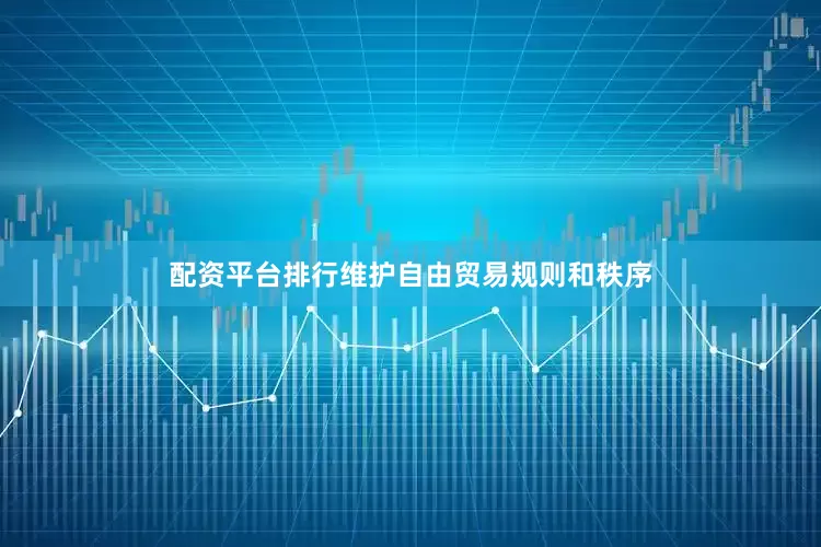 配资平台排行维护自由贸易规则和秩序