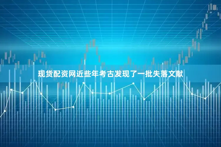 现货配资网近些年考古发现了一批失落文献
