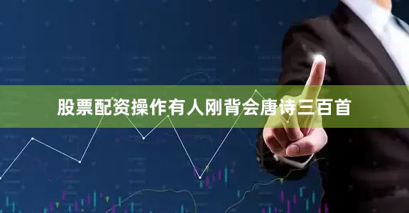 股票配资操作有人刚背会唐诗三百首
